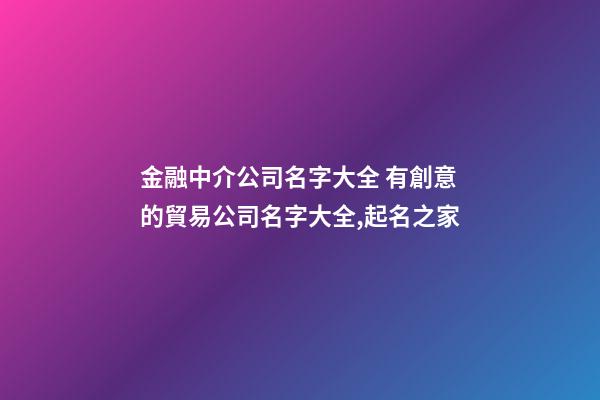 金融中介公司名字大全 有創意的貿易公司名字大全,起名之家
